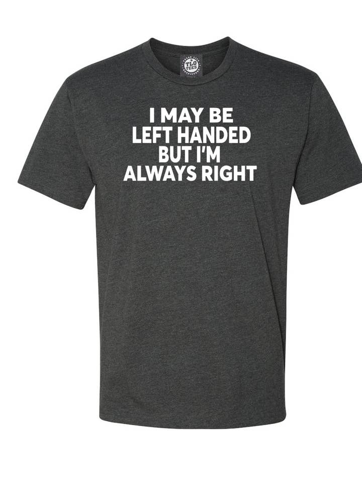 I may be left-handed, but I’m always right T-shirt for wholesale by Texas Life Outfitters