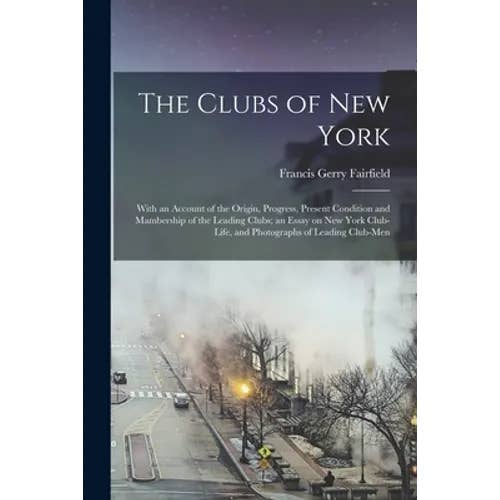 Books by splitShops - Wholesale Book - Adult - The Clubs of New York: With an Account of the Origin, Progress, Present Condition and Mambership of the Leading Clubs; an Essay on New York C - Paperback