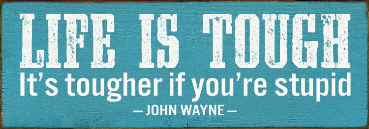 SAWDUST CITY - Wholesale Sign - Life Is Tough. It's Tougher If You're Stupid. - John Wayne4