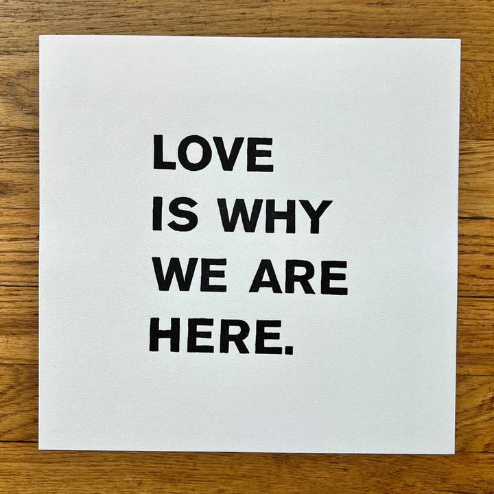 Ladyfingers Letterpress - Wholesale Art Print - LOVE IS WHY WE ARE HERE - LETTERPRESS PRINT
