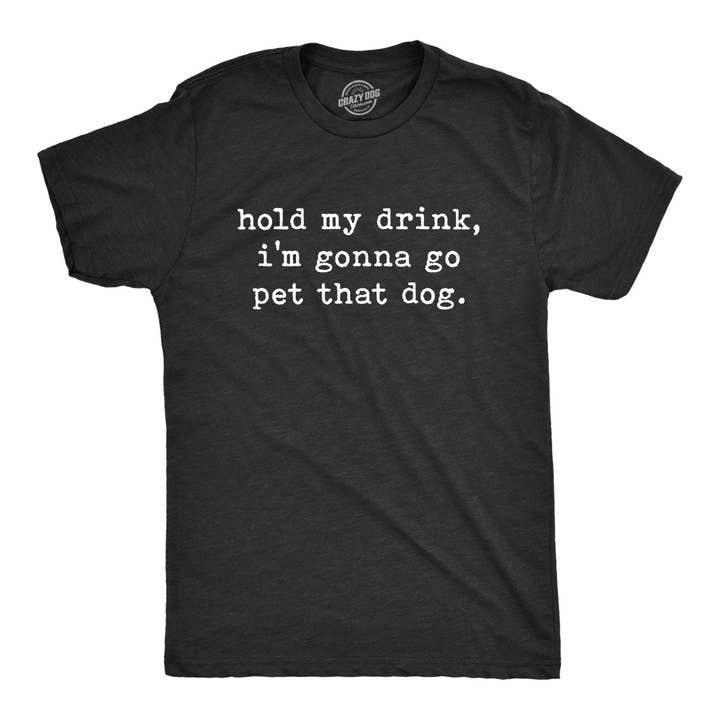 Hold My Drink I'm Gonna Go Pet That Dog Graphic Mens Tshirt for wholesale by Crazy Dog T-Shirts