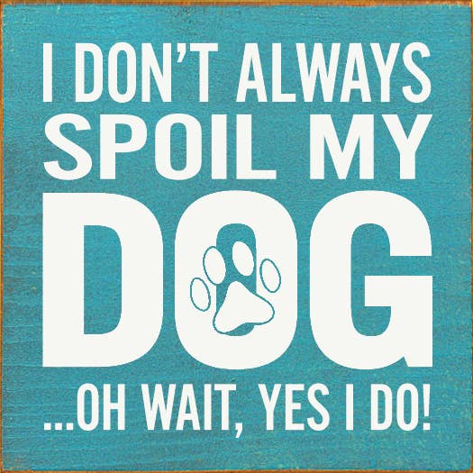 SAWDUST CITY - Wholesale Sign - I Don't Always Spoil My Dog… Oh Wait, Yes I Do!7
