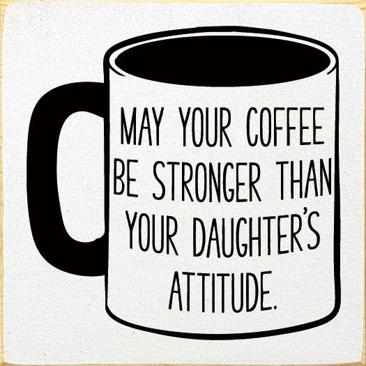 May Your Coffee Be Stronger Than Your Daughter's Attitude for wholesale by SAWDUST CITY
