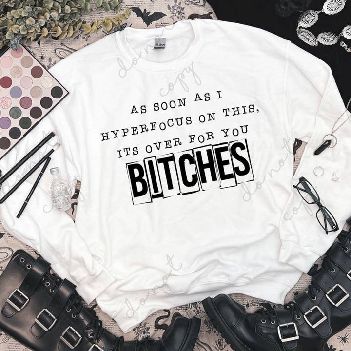 As soon as I hyperfocus on this it's over for you bitches, g for wholesale by The Babe Cave Co