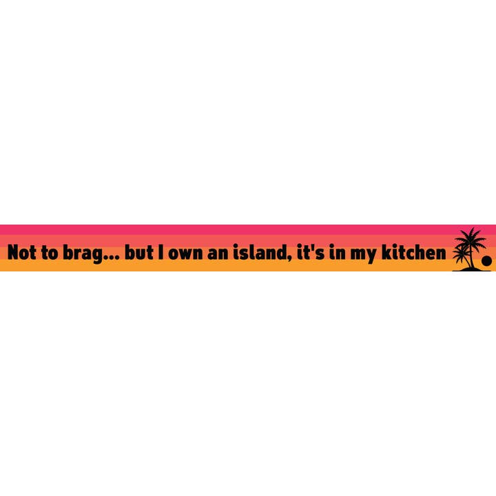 Not to Brag… but I Own an Island, It's in My Kitchen for wholesale by WitWords by M&W Design Co.