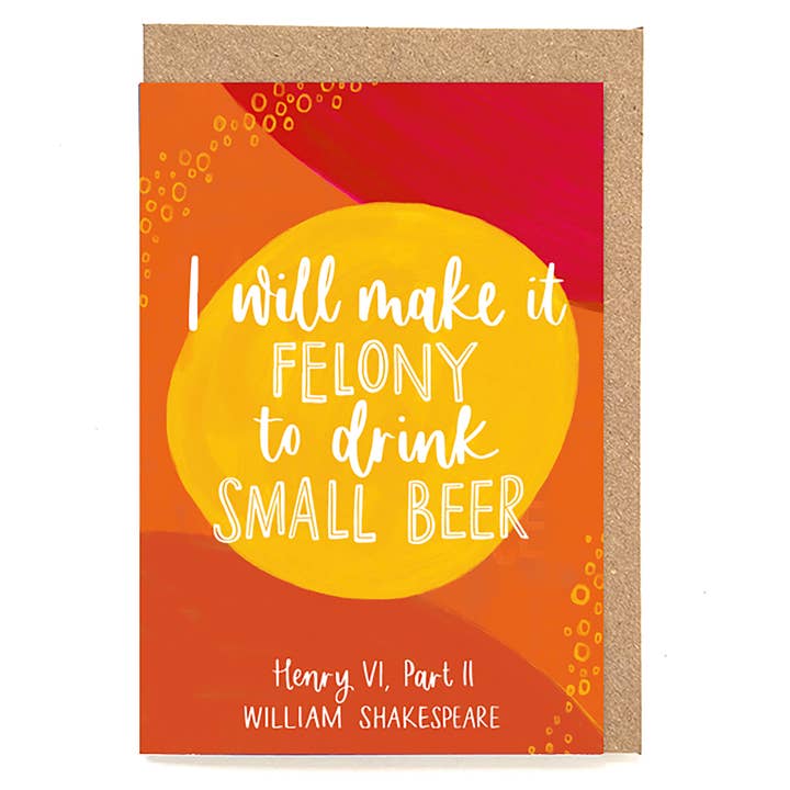 Shakespeare card: I will make it felony to drink small beer for wholesale by Now Then, Sunshine!