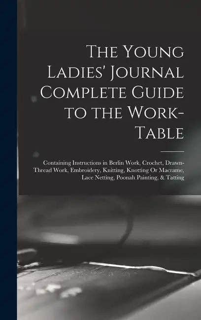 Books by splitShops - Wholesale Book - Adult - The Young Ladies' Journal Complete Guide to the Work-Table: Containing Instructions in Berlin Work, Crochet, Drawn-Thread Work, Embroidery, Knitting, - Hardcover0
