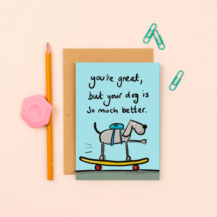 You're Great, but your dog is so much better greetings card for wholesale by Sarah Westwood