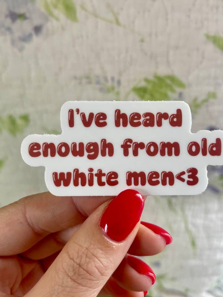 I’ve Heard Enough From Old White Men Vinyl Sticker for wholesale by Stickers by Saylor