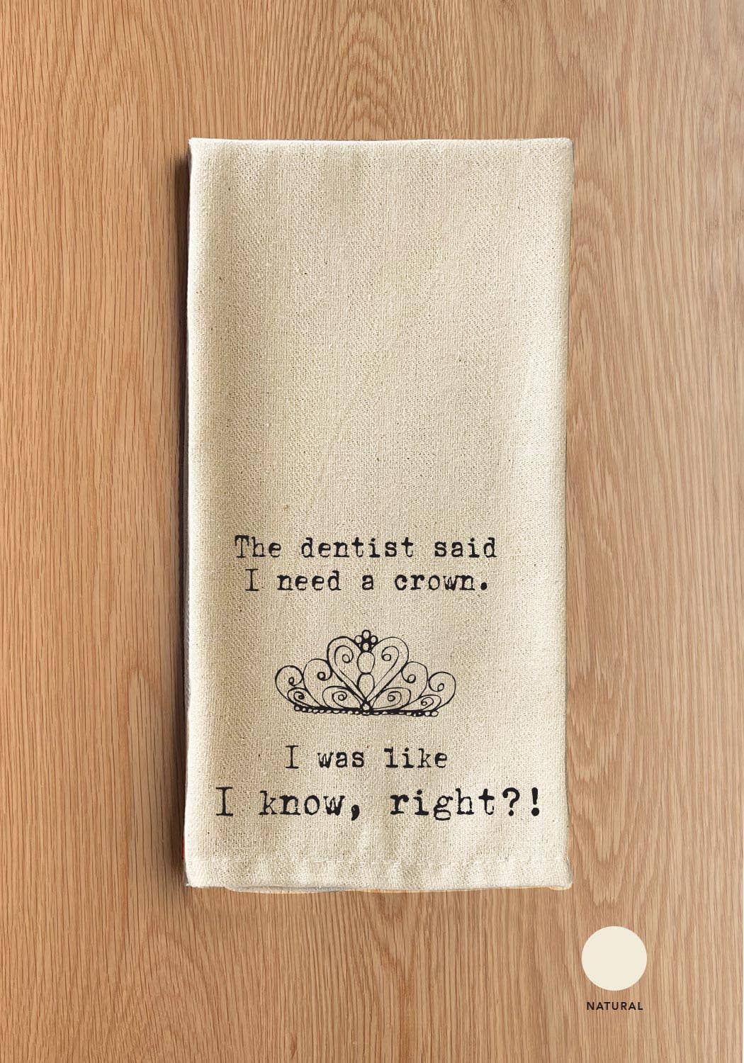 Second Nature by Hand - Wholesale Tea Towel - The dentist said I needed a crown. (crown image) I was like I know, right?!1