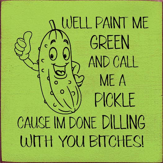 SAWDUST CITY - Wholesale Sign - Well paint me green and call me a pickle cause I'm done...6
