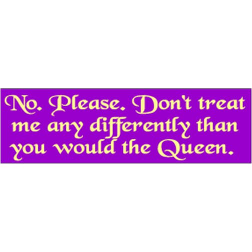 No, Please. Don't Treat Me Differently Than You Would The Queen - Funny Bumper Sticker, Car Magnet for wholesale by Humper Bumper