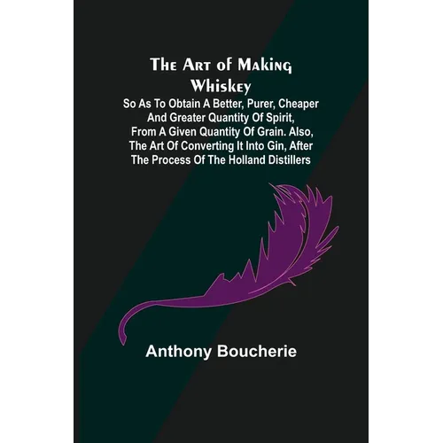 Books by splitShops - Wholesale Mixology & Beverage - The Art of Making Whiskey; So As to Obtain a Better, Purer, Cheaper and Greater Quantity of Spirit, From a Given Quantity of Grain. Also, the Art of C - Paperback0