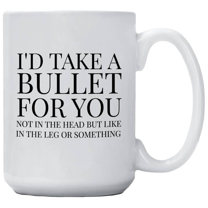 Coffee Mug - I'd Take A Bullet For You Not In The Head for wholesale by Cedar Crate Market