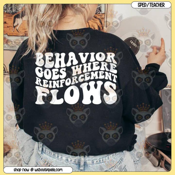 Behavior Goes Where Reinforcement Flows B&W Special Education Tee/Sweatshirt for wholesale by Wild Soul Boutique IA