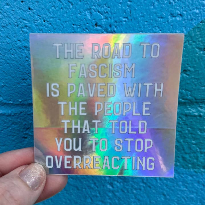 Hilarious Humanitarian - Wholesale Sticker - The Road To Fascism Is Paved With The People That Told You To Stop Overreacting Holographic Sticker2