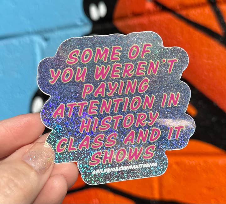 Hilarious Humanitarian - Wholesale Sticker - Some Of You Weren't Paying Attention In History Class And It Shows Pixie Glitter Sticker0