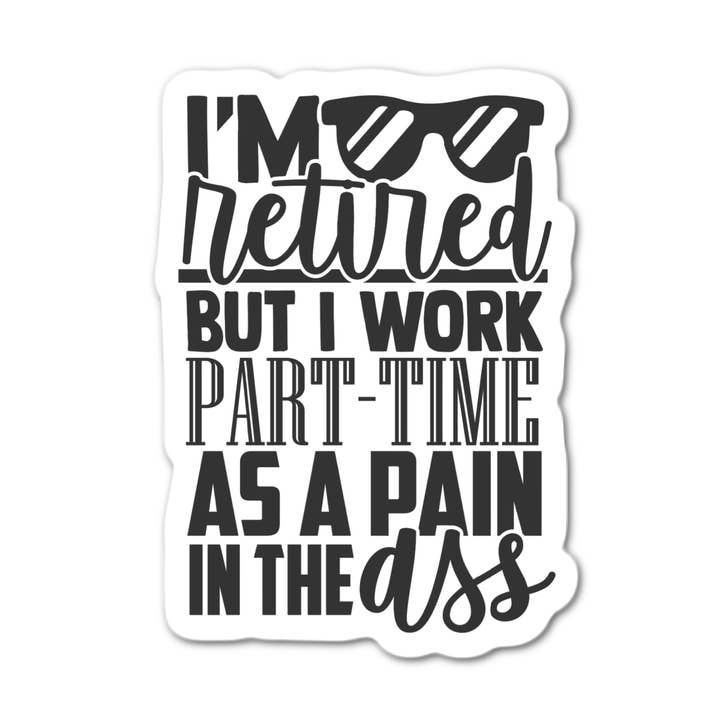 I'm Retired But I work Part-time as pain the ass Sticker for wholesale by Stick-It Expressions