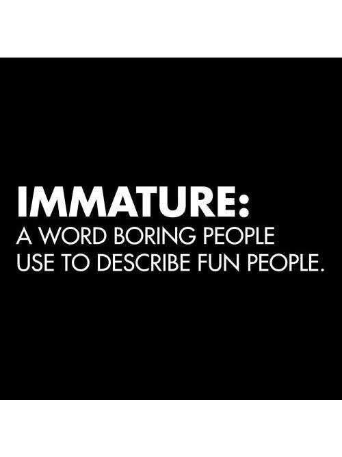 Feelin Good Tees - Wholesale Screen Printed T-Shirt - Unisex - Immature: A Word Boring People Use To Describe Fun People26