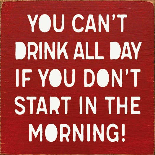 SAWDUST CITY - Wholesale Sign - You can't drink all day if you don't start in the morning!3