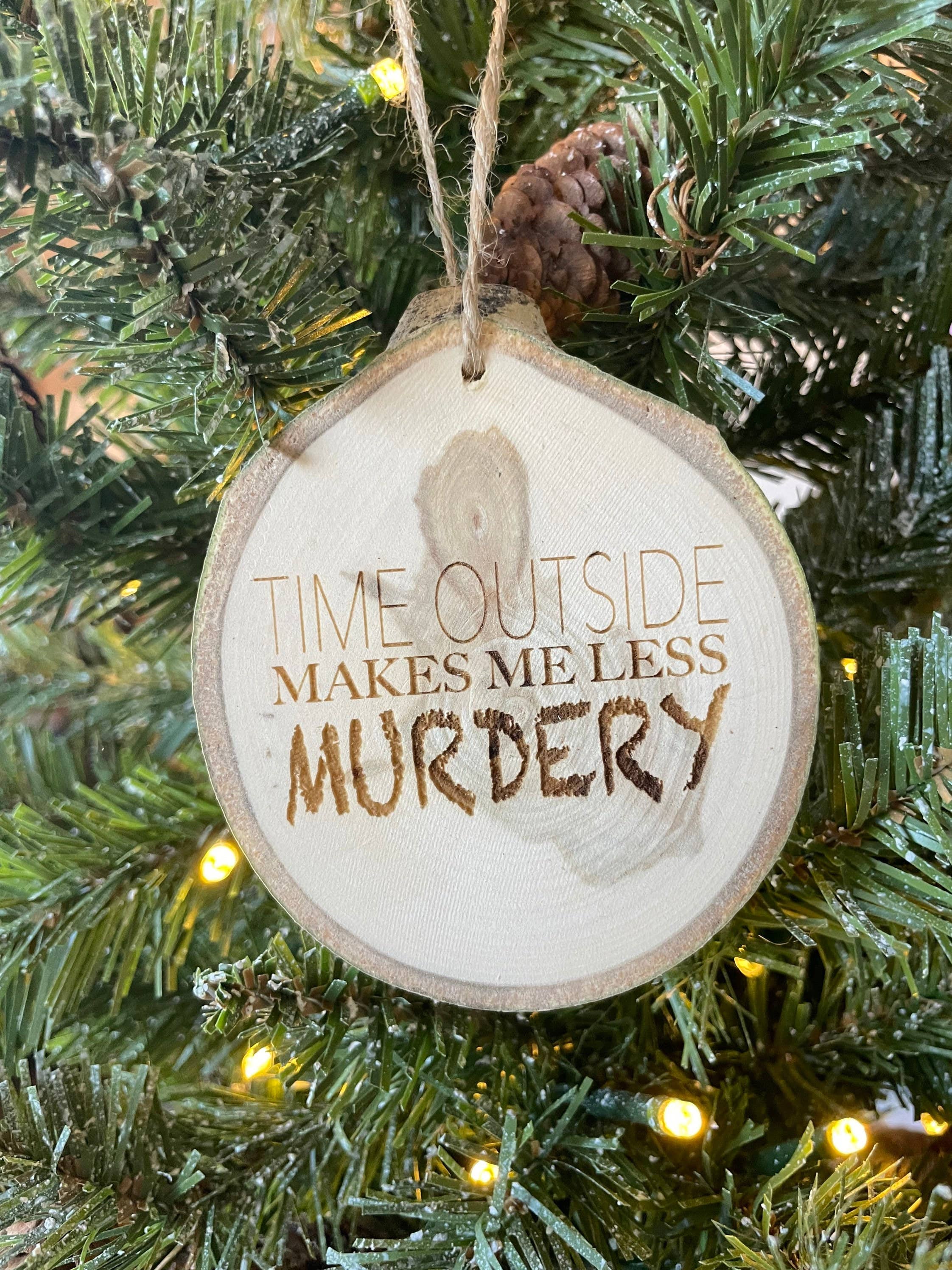 Parks Art Collection - Wholesale Ornament - Time Outside Makes Me Less Murdery Ornament, Funny Gift4