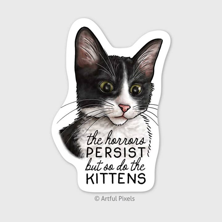 The Horrors Persist But So Do the Kittens Sticker for wholesale by Artful Pixels