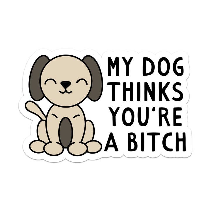 My Dog Thinks You're a Bitch Vinyl Sticker for wholesale by Mouthy Broad