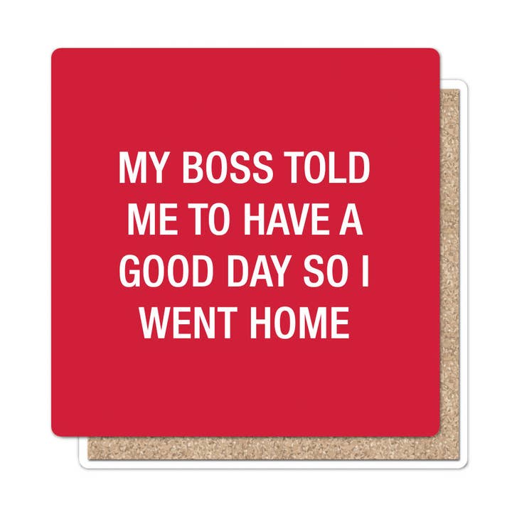 My boss told me to have a good day so I went home. Coaster for wholesale by About Face Designs
