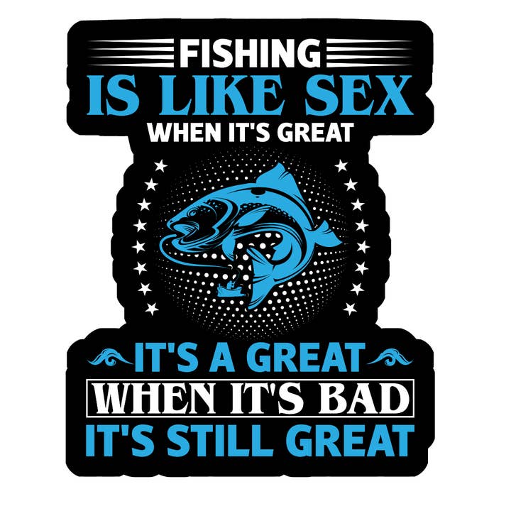 Fishing is like sex. when it's great its great. When... for wholesale by Stick to it creations
