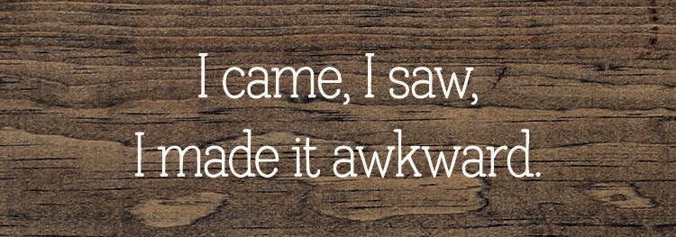 SAWDUST CITY - Wholesale Sign - I came, I saw, I made it awkward.6