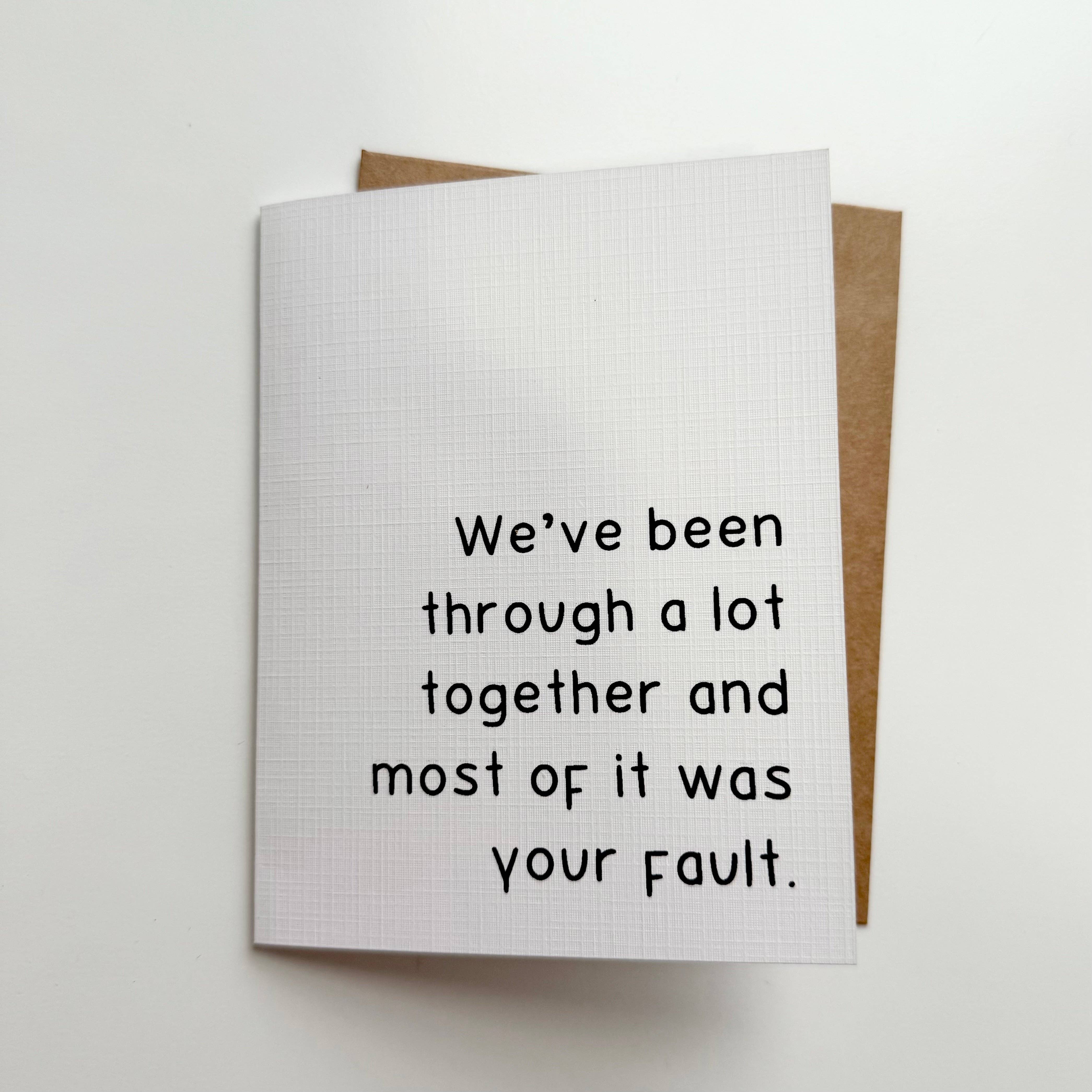 AMW the studio - Wholesale Friendship Card - "We've been through a lot together and most of it was your fault." Quoted. Greeting Card