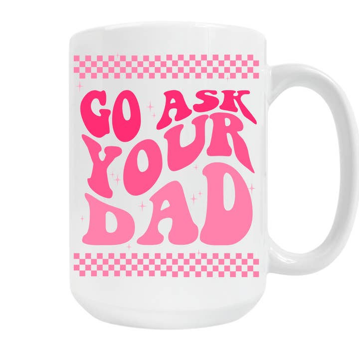 KraftyKathyDesignsCo - Wholesale Coffee Mug - Go ask your Dad - 15oz White Coffee Mug