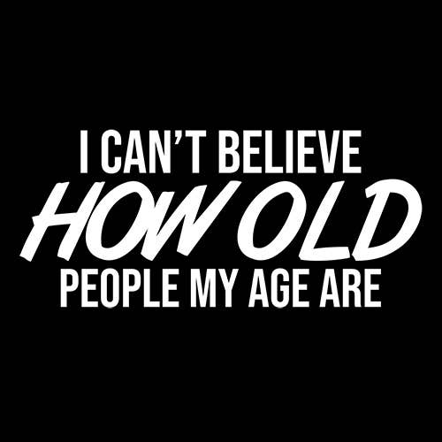 Feelin Good Tees - Wholesale Screen Printed T-Shirt - Unisex - I Can't Believe How Old People My Age Are#19