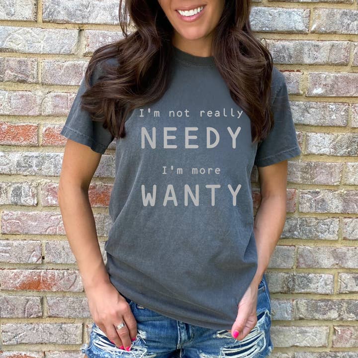 I’m not really NEEDY I’m more WANTY Tee for wholesale by Grey&Co