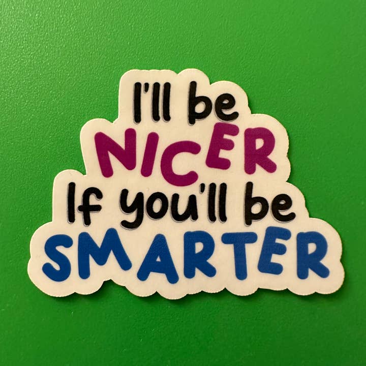 I’ll Be Nicer If You’ll Be Smarter vinyl sticker for wholesale by Forever Yours, Me