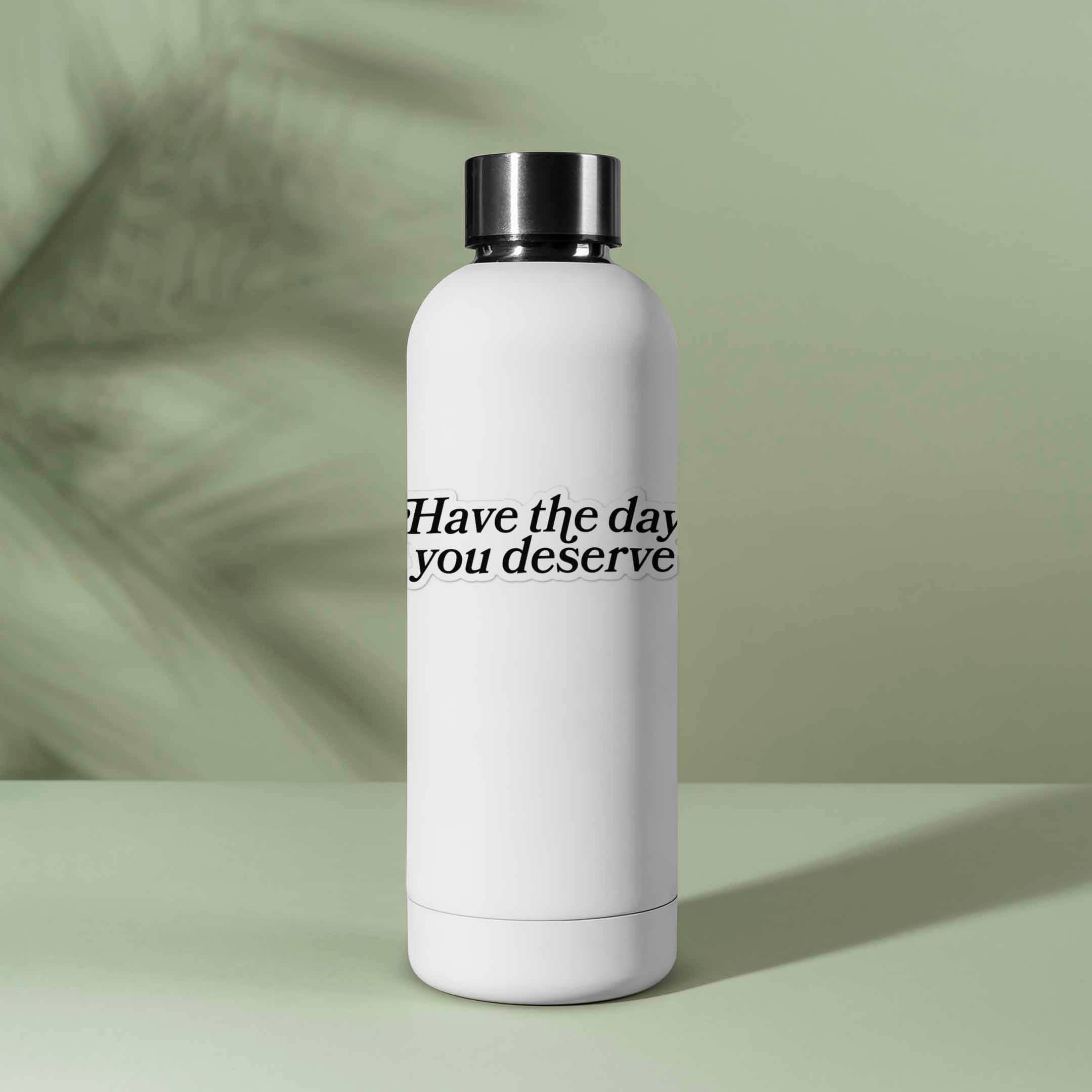 Sentinel Supply - Wholesale Sticker - Have the Day You Deserve Funny Sticker for Water Bottle 1