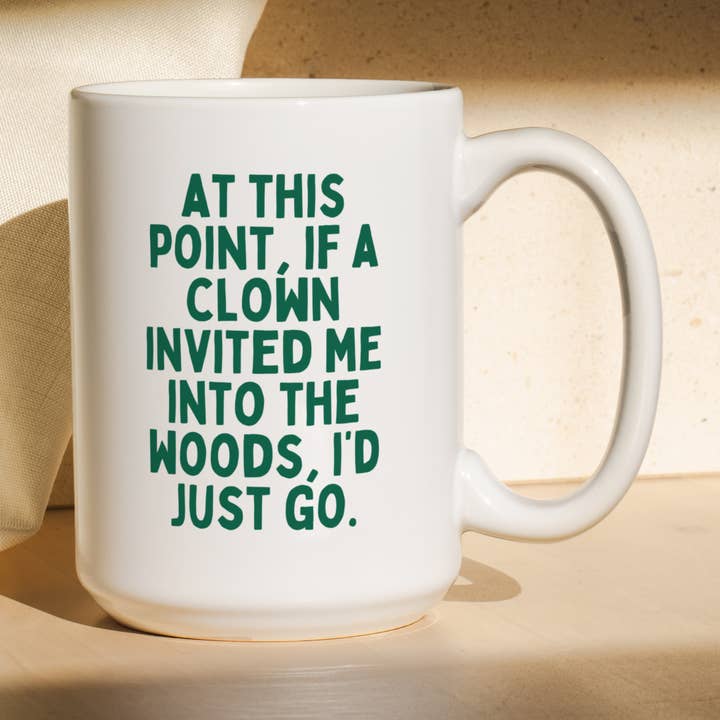 At This Point, If A Clown Invited My To The Wood, I'd Just Go | Mug for wholesale by Wisdom and Wonder Designs