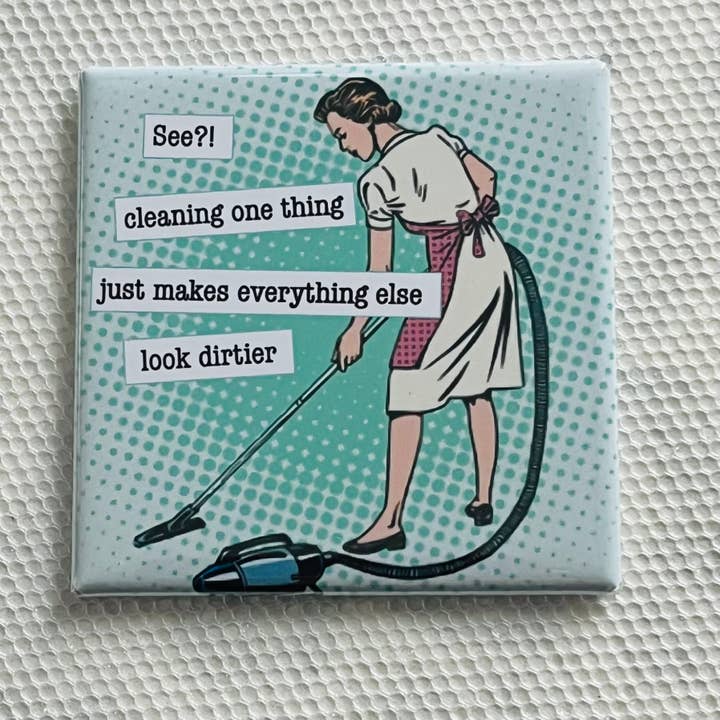 SEE? CLEANING ONE THING MAKES EVERYTHING ELSE LOOK DIRTIER, 2x2 MAGNET for wholesale by Stuck On Joy