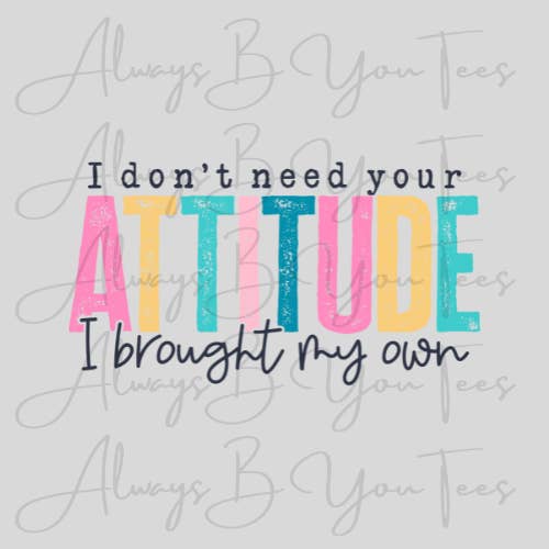 Always B You Tees - Wholesale Sublimation Transfer - I Dont Need Your Attitude DTF Transfer