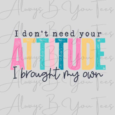 Always B You Tees - Wholesale Sublimation Transfer - I Dont Need Your Attitude DTF Transfer0