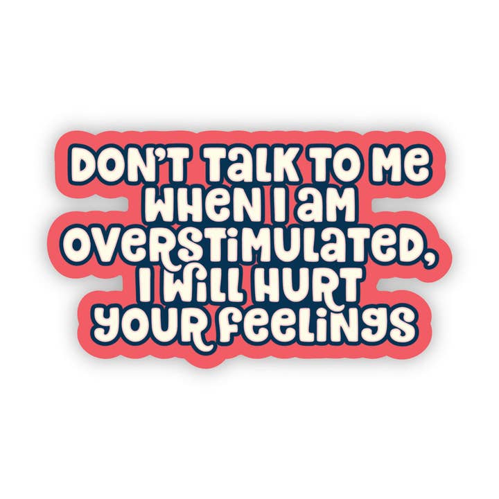Don't Talk to Me When I am Overstimulated, I Will Hurt Your Feelings Sticker - Funny - Cheeky - Adult - Sassy - Unfiltered - Sarcastic - Relatable - Snarky for wholesale by Erin Dayhaw