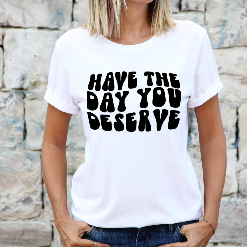 Londas Trendy Tees - Wholesale Screen Printed T-Shirt - Women's - Have The Day You Deserve Graphic T-Shirt0