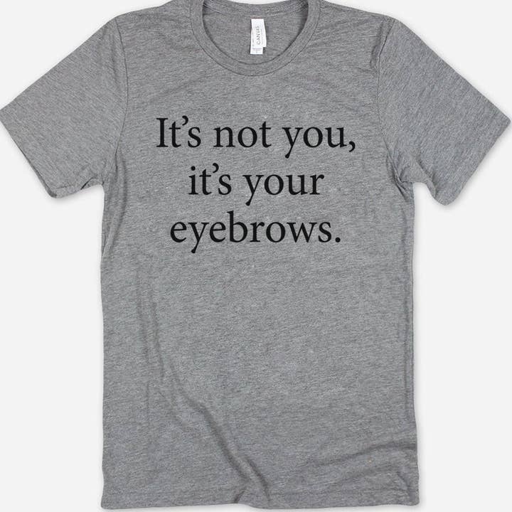 It's Not You It's Your Eyebrows - Fun Cute Sarcastic T-Shirt for wholesale by House Of Rodan