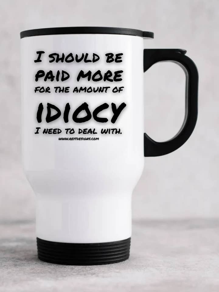 Je devrais être mieux payé pour la quantité d'idioties avec lesquelles je dois composer - Mug de voyage pour la vente par Reyt Designs