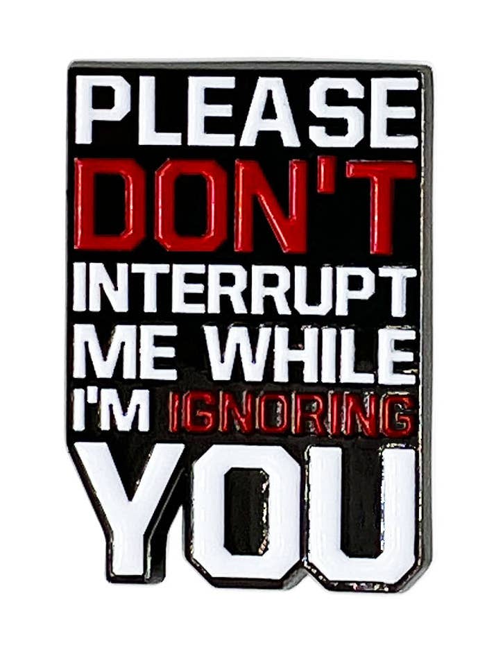 Please Don't Interrupt Me While I'm Ignoring You Enamel Pin for wholesale by Fabdaz