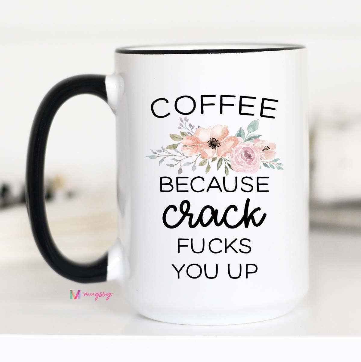 Mugsby - Wholesale Coffee Mug - Coffee Because Crack Fucks You Up Mug, Funny Coffee Mug1