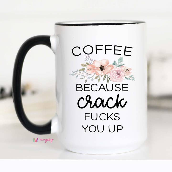 Mugsby - Wholesale Coffee Mug - Coffee Because Crack Fucks You Up Mug, Funny Coffee Mug1