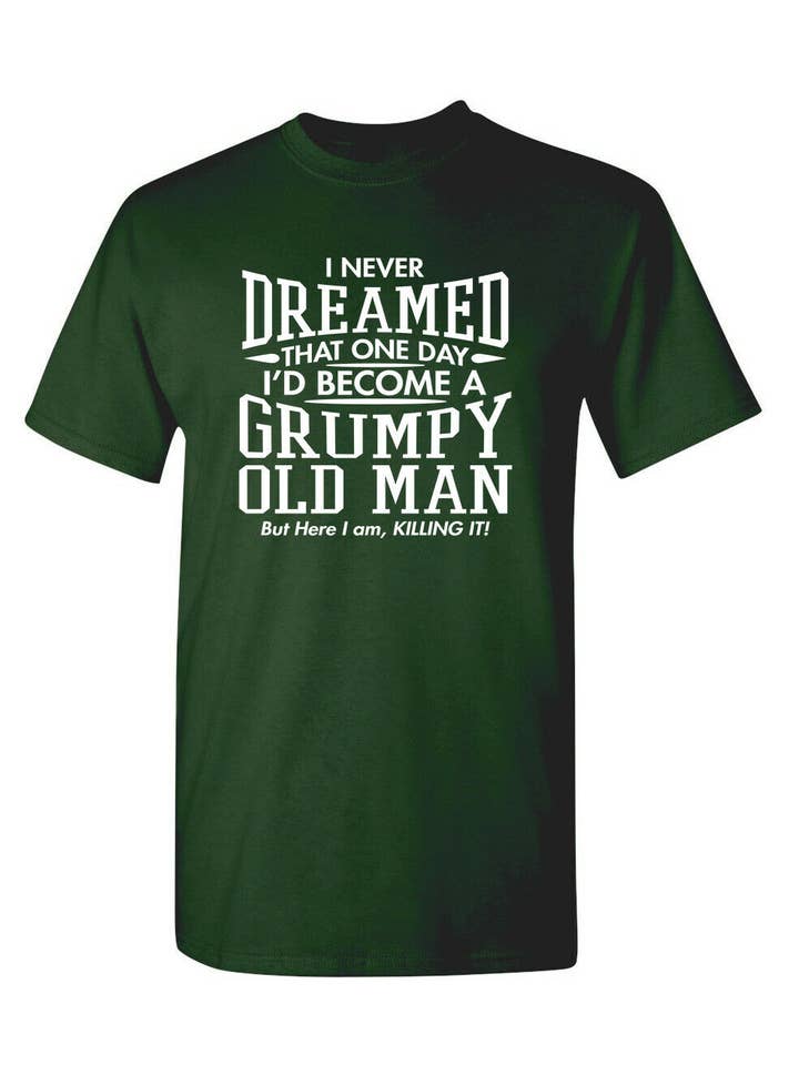 Feelin Good Tees - Wholesale Screen Printed T-Shirt - Unisex - I Never Dreamed That One Day I'd Become A Grumpy Old Man4