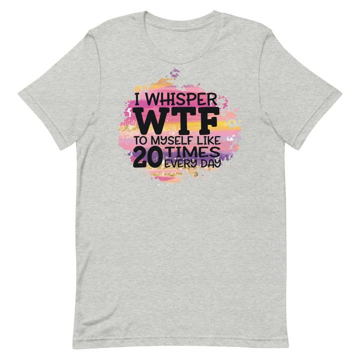 I Whisper WTF Unisex t-shirt for wholesale by SUNFLOWER DREAMS BOUTIQUE