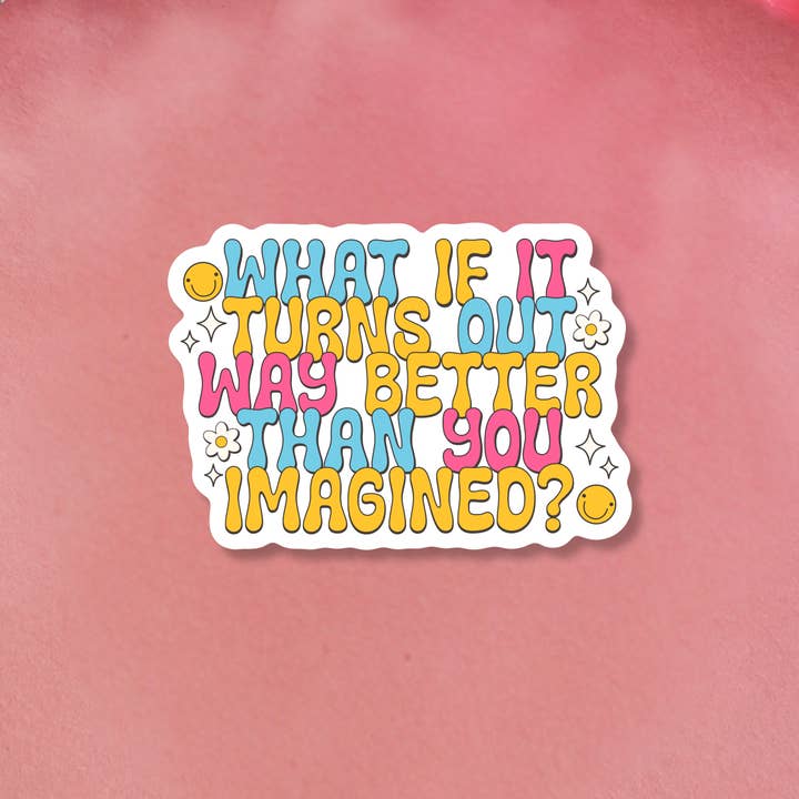 What If It Turns Out Way Better Water Resistant Sticker  for wholesale by The Sunday Disco